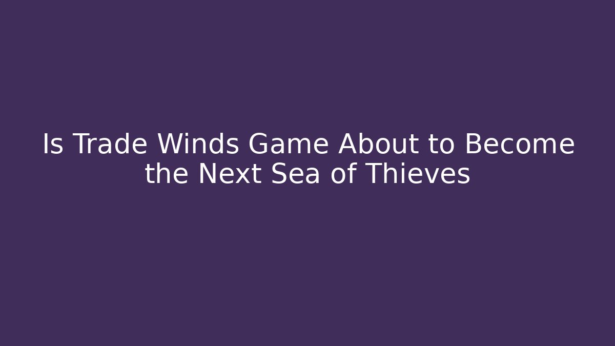 Is Trade Winds Game About to Become the Next Sea of Thieves