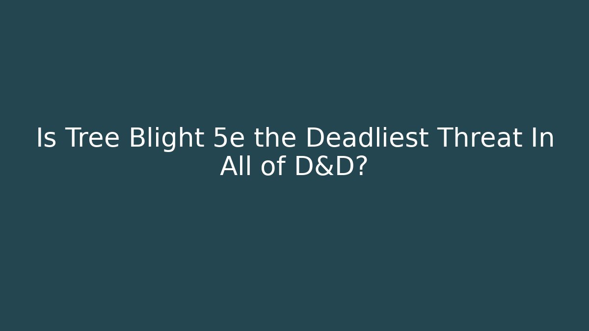 Is Tree Blight 5e the Deadliest Threat In All of D&D?