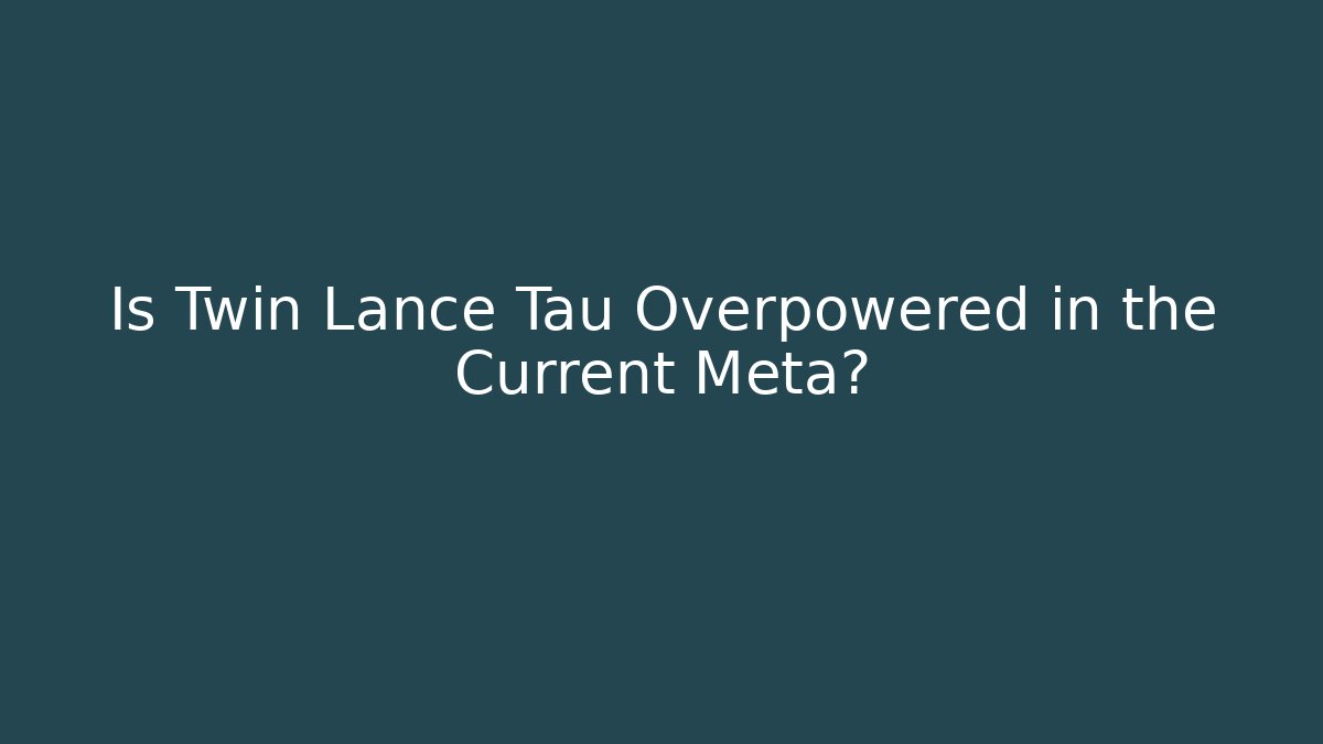 Is Twin Lance Tau Overpowered in the Current Meta? - Celivion
