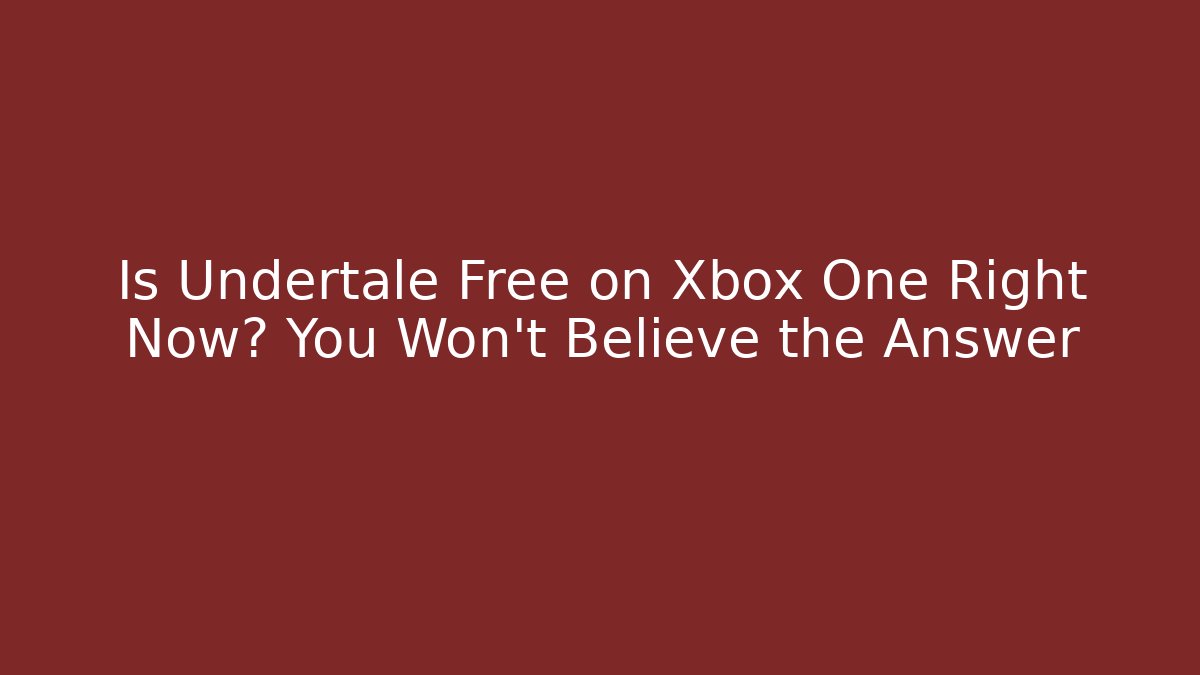 Is Undertale Free on Xbox One Right Now? You Won’t Believe the Answer