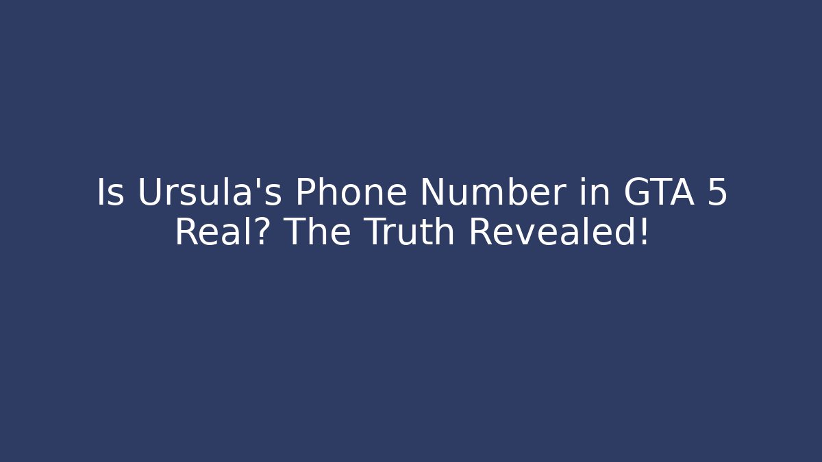 Is Ursula's Phone Number in GTA 5 Real? The Truth Revealed!