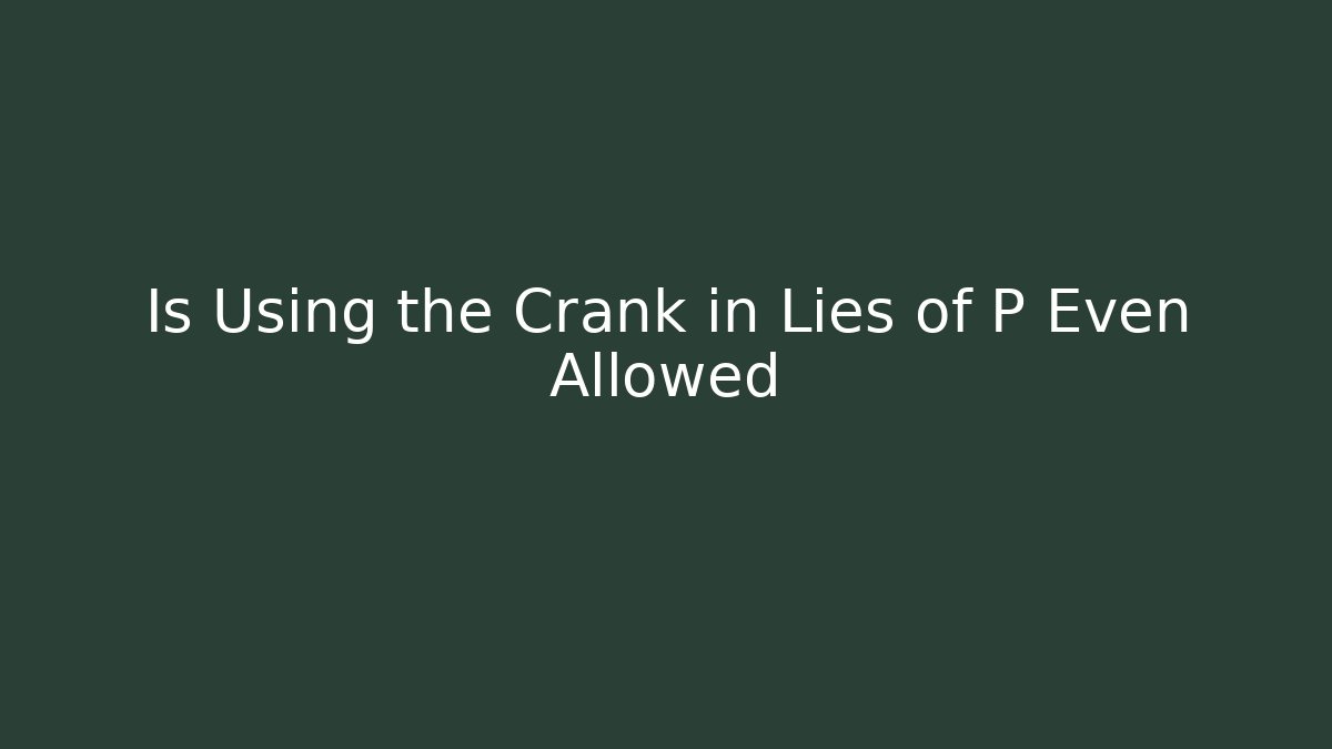 Is Using the Crank in Lies of P Even Allowed