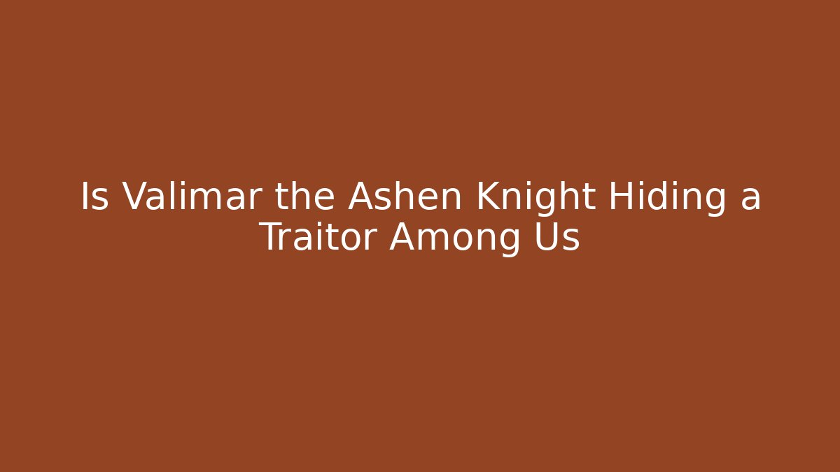 Is Valimar the Ashen Knight Hiding a Traitor Among Us
