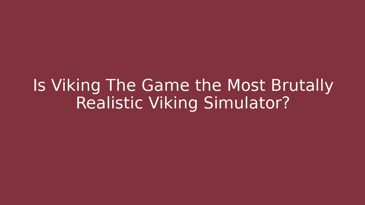 Is Viking The Game the Most Brutally Realistic Viking Simulator?