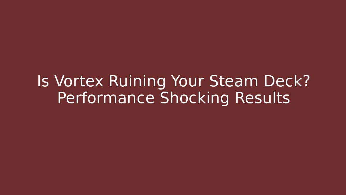 Is Vortex Ruining Your Steam Deck? Performance Shocking Results - Celivion