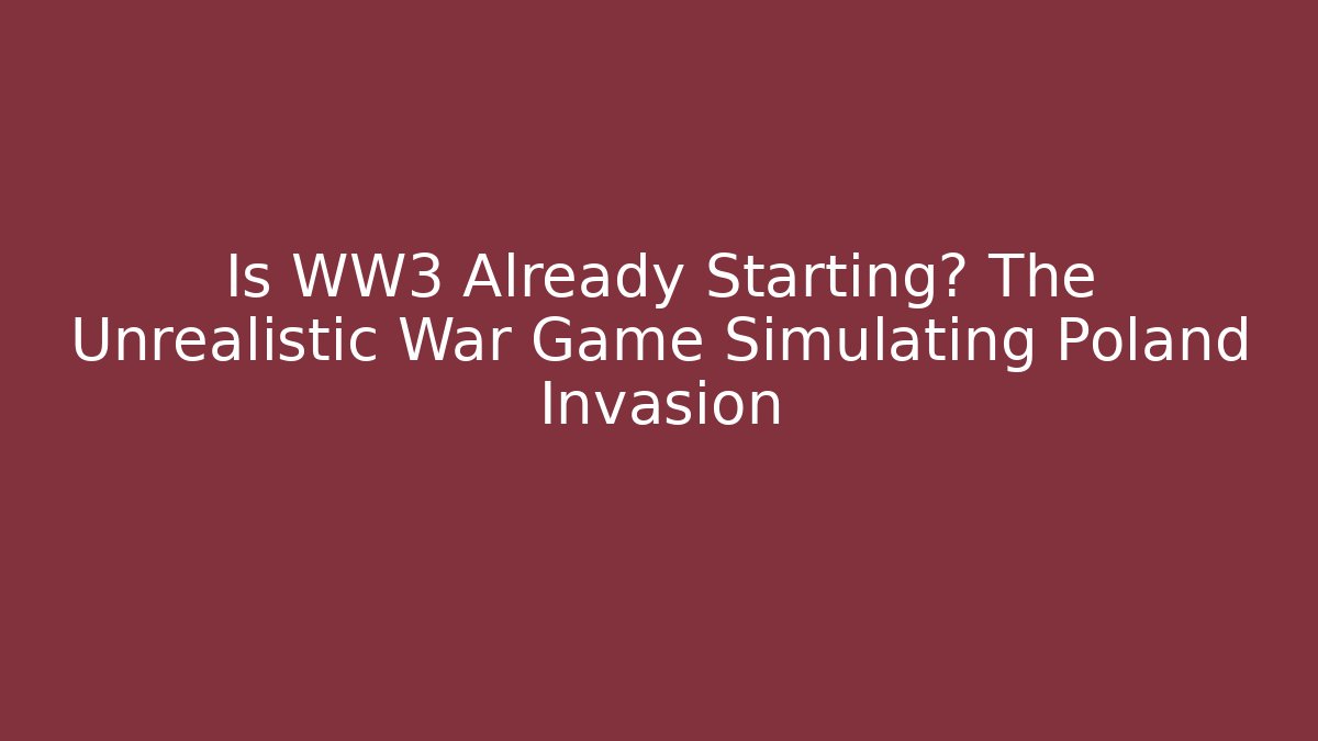 Is WW3 Already Starting? The Unrealistic War Game Simulating Poland Invasion