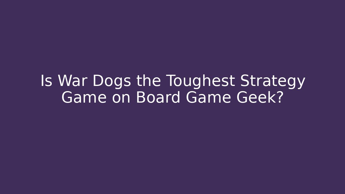 Is War Dogs the Toughest Strategy Game on Board Game Geek?
