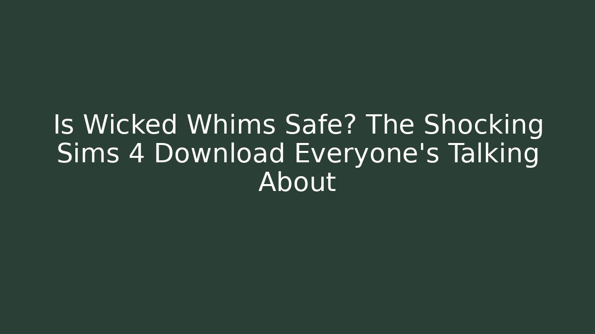 Is Wicked Whims Safe? The Shocking Sims 4 Download Everyone's Talking About