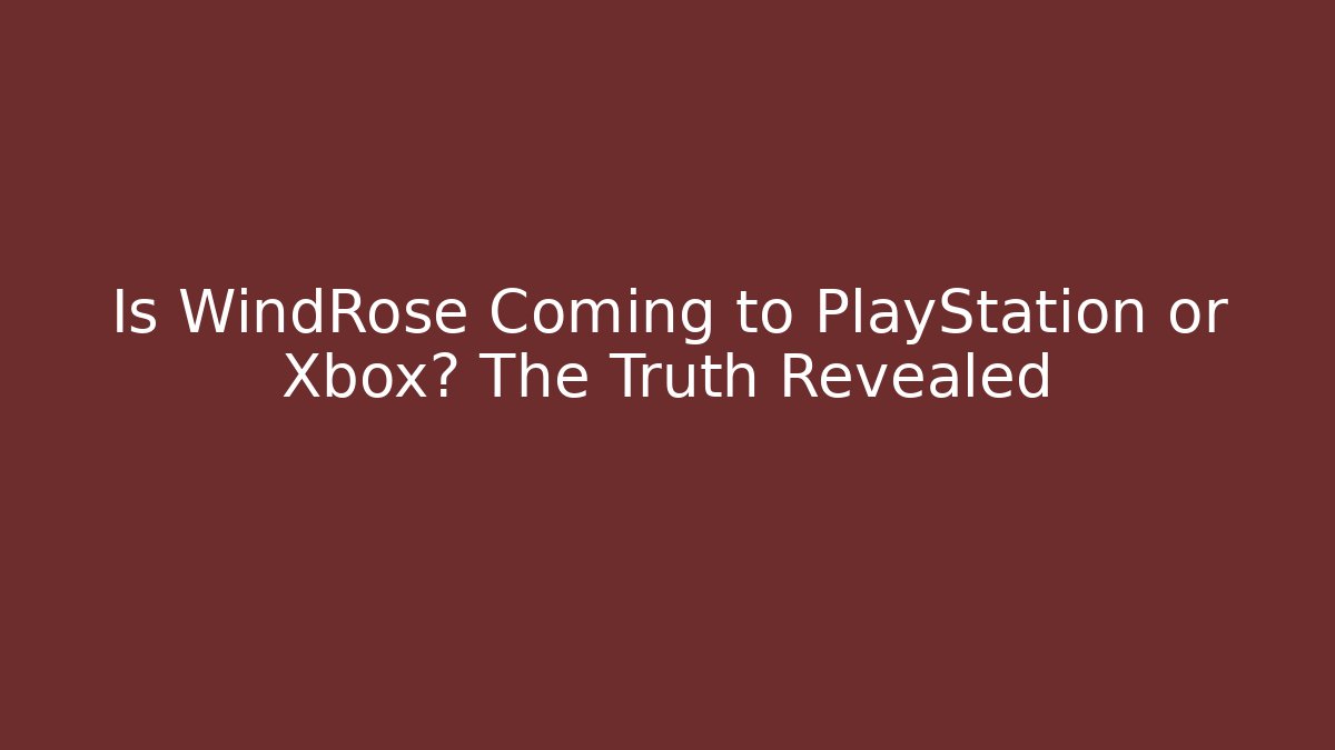 Is WindRose Coming to PlayStation or Xbox? The Truth Revealed