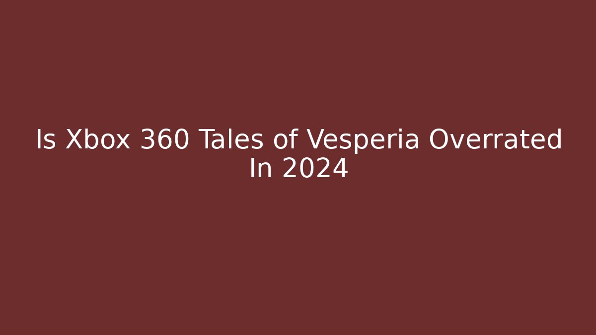 Is Xbox 360 Tales of Vesperia Overrated In 2024