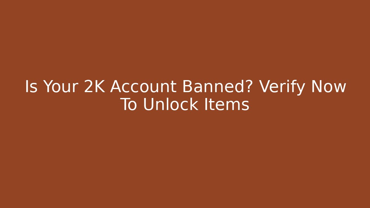 Is Your 2K Account Banned? Verify Now To Unlock Items