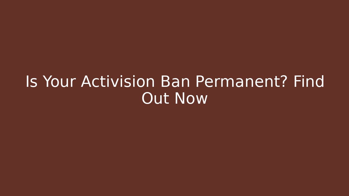 Is Your Activision Ban Permanent? Find Out Now