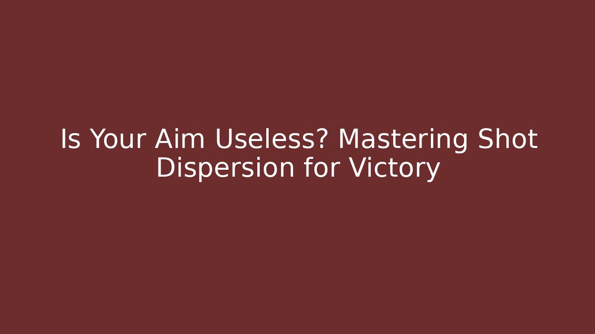 Is Your Aim Useless? Mastering Shot Dispersion for Victory
