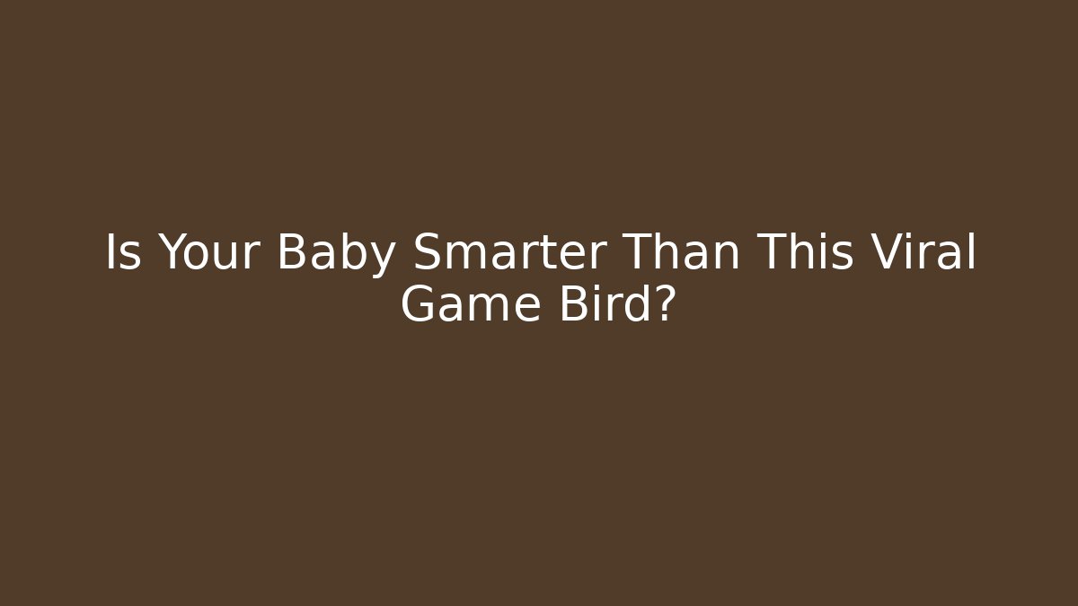 Is Your Baby Smarter Than This Viral Game Bird?