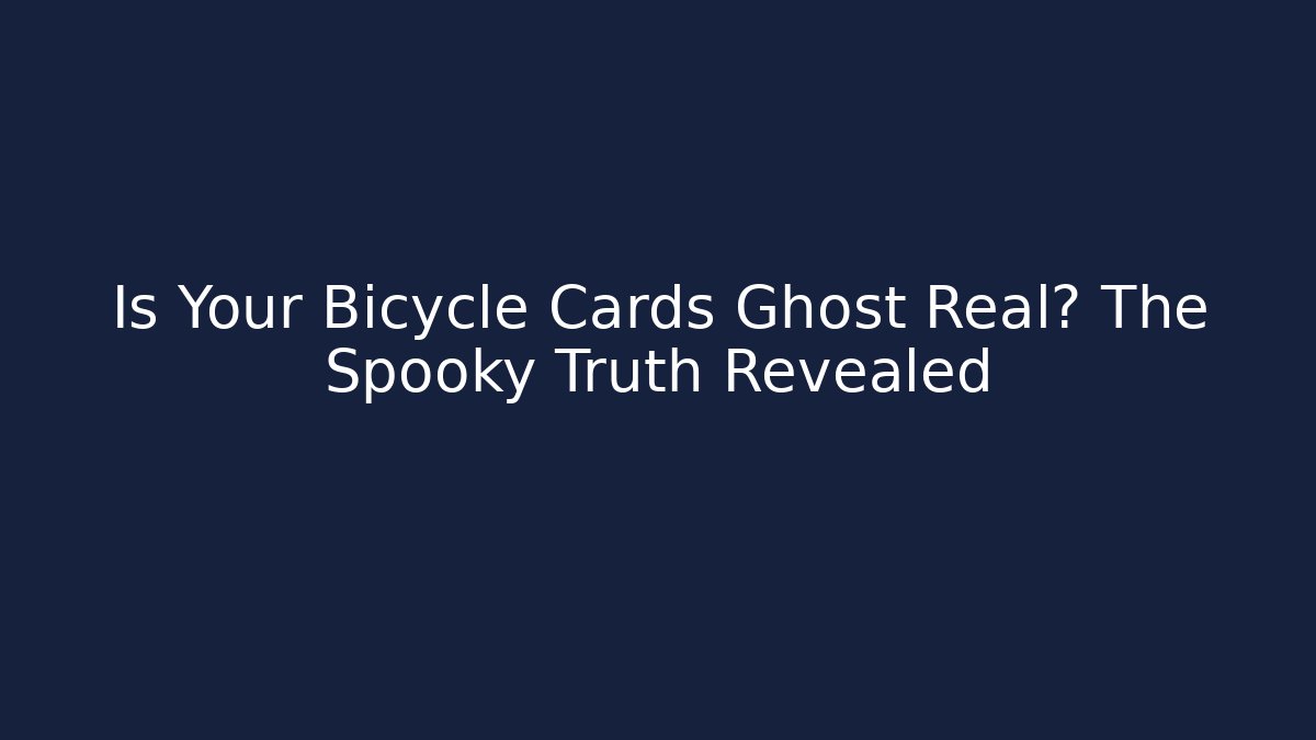 Is Your Bicycle Cards Ghost Real? The Spooky Truth Revealed