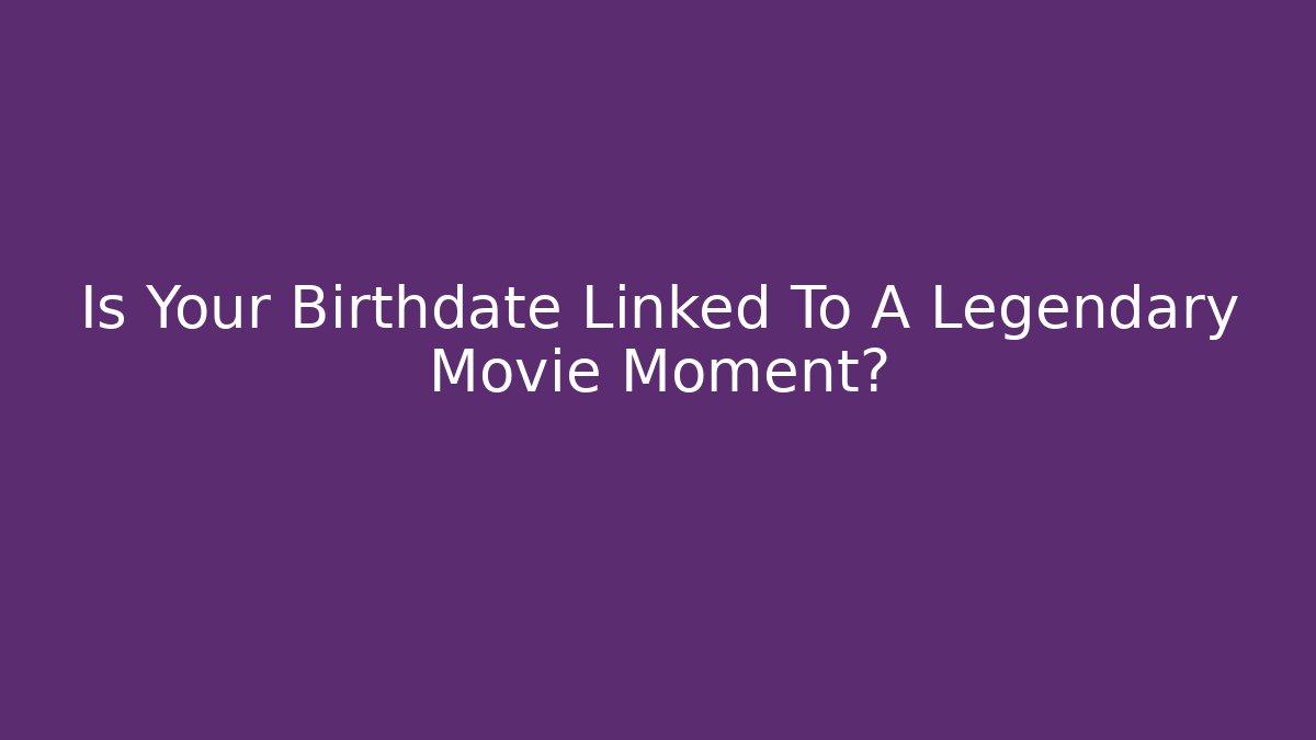 Is Your Birthdate Linked To A Legendary Movie Moment?