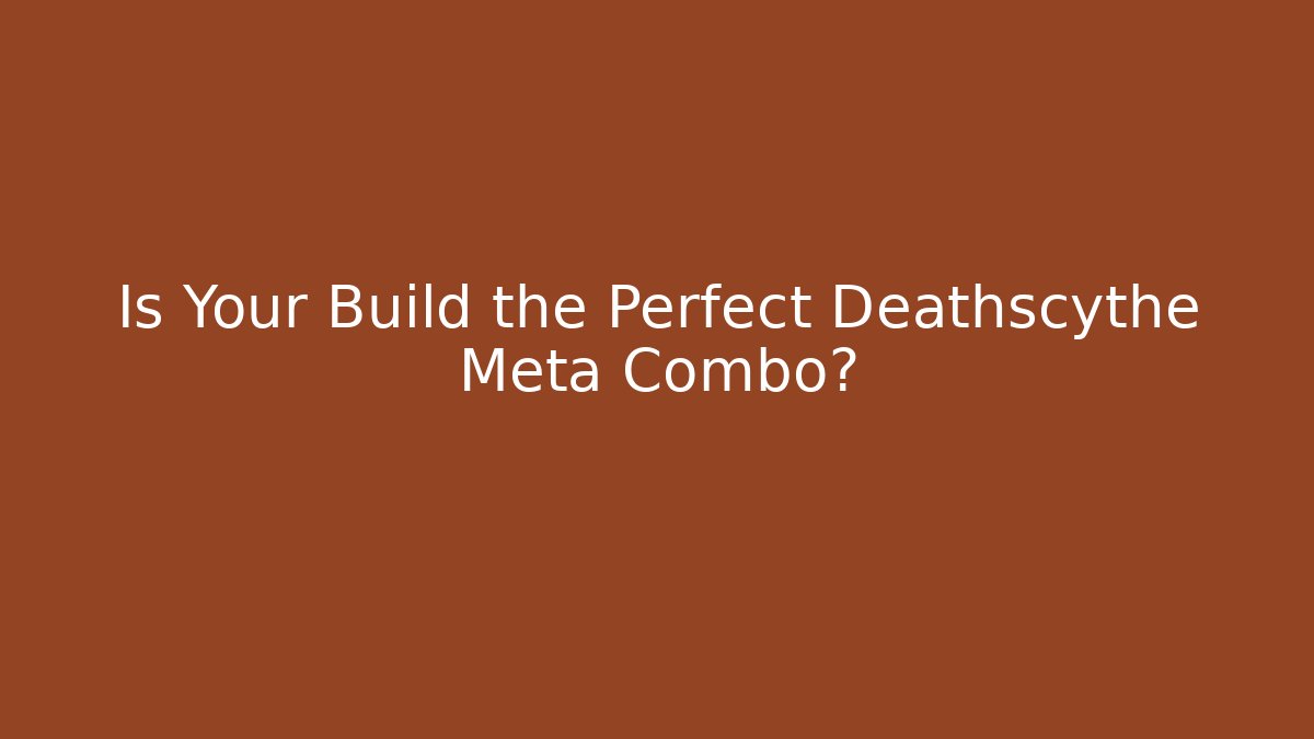 Is Your Build the Perfect Deathscythe Meta Combo?