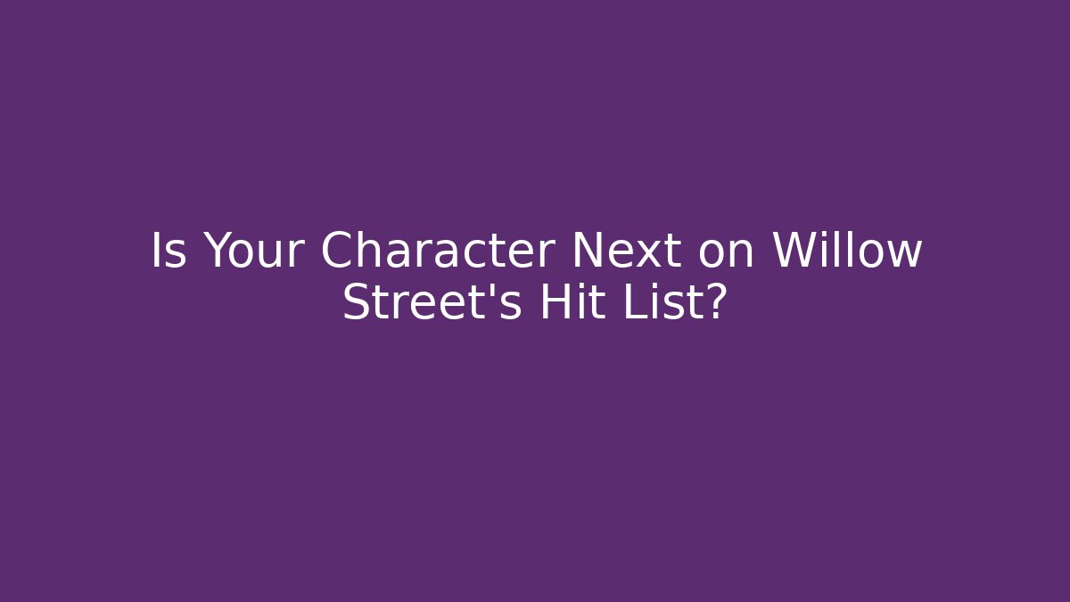 Is Your Character Next on Willow Street's Hit List?