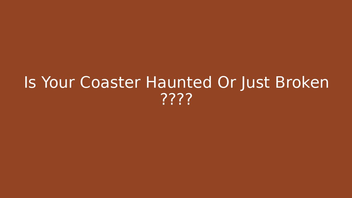 Is Your Coaster Haunted Or Just Broken 凄厉尖叫
