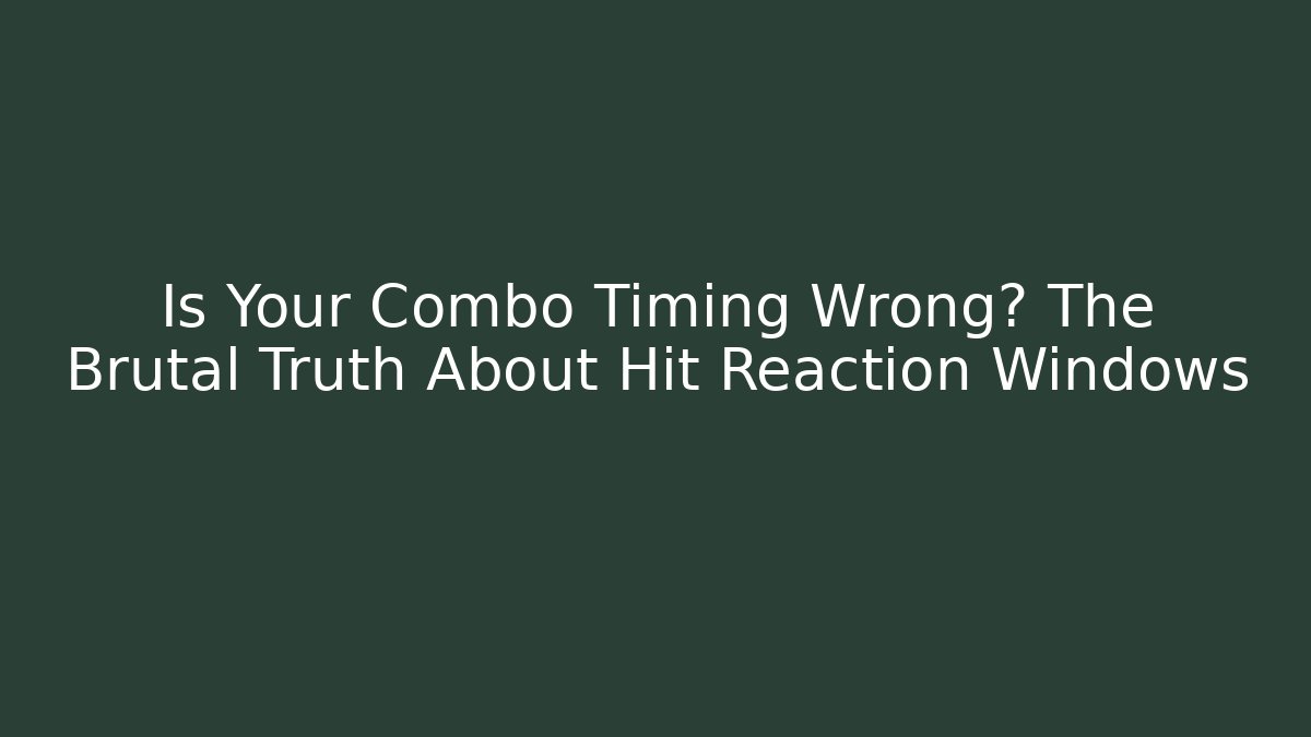 Is Your Combo Timing Wrong? The Brutal Truth About Hit Reaction Windows