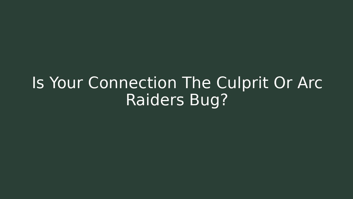 Is Your Connection The Culprit Or Arc Raiders Bug? - Celivion