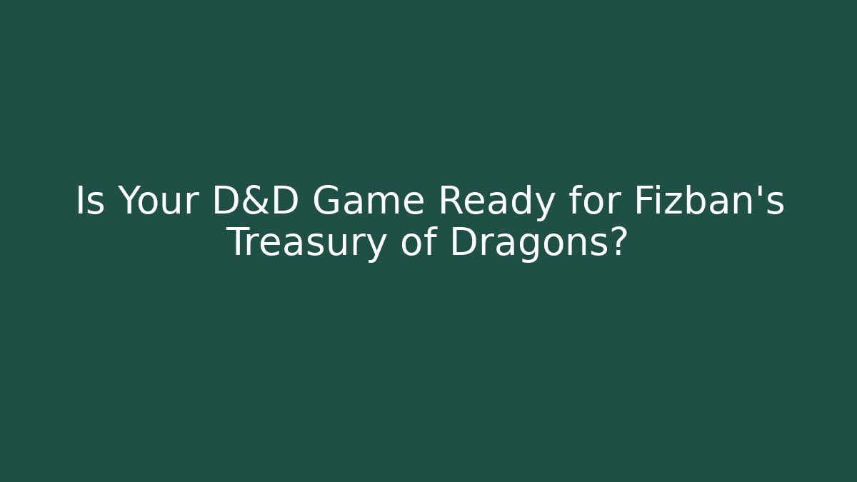 Is Your D&D Game Ready for Fizban's Treasury of Dragons?