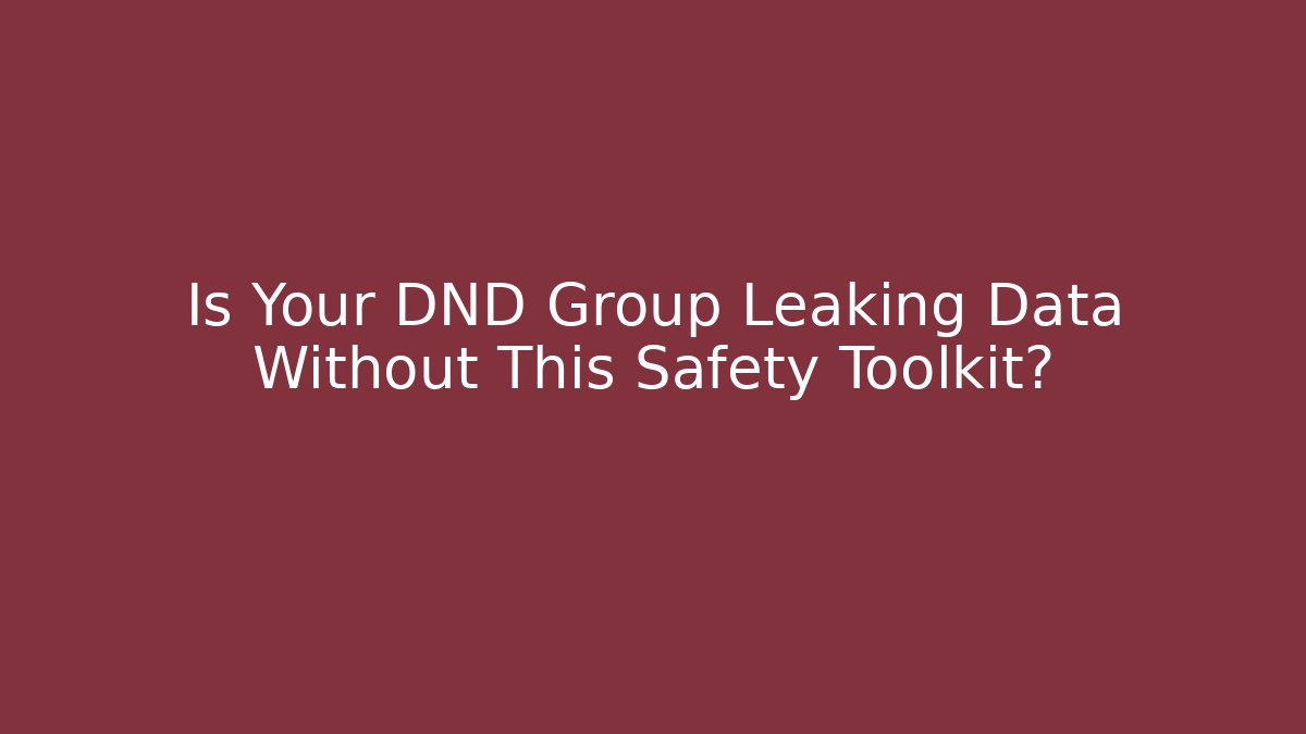 Is Your DND Group Leaking Data Without This Safety Toolkit? - Celivion
