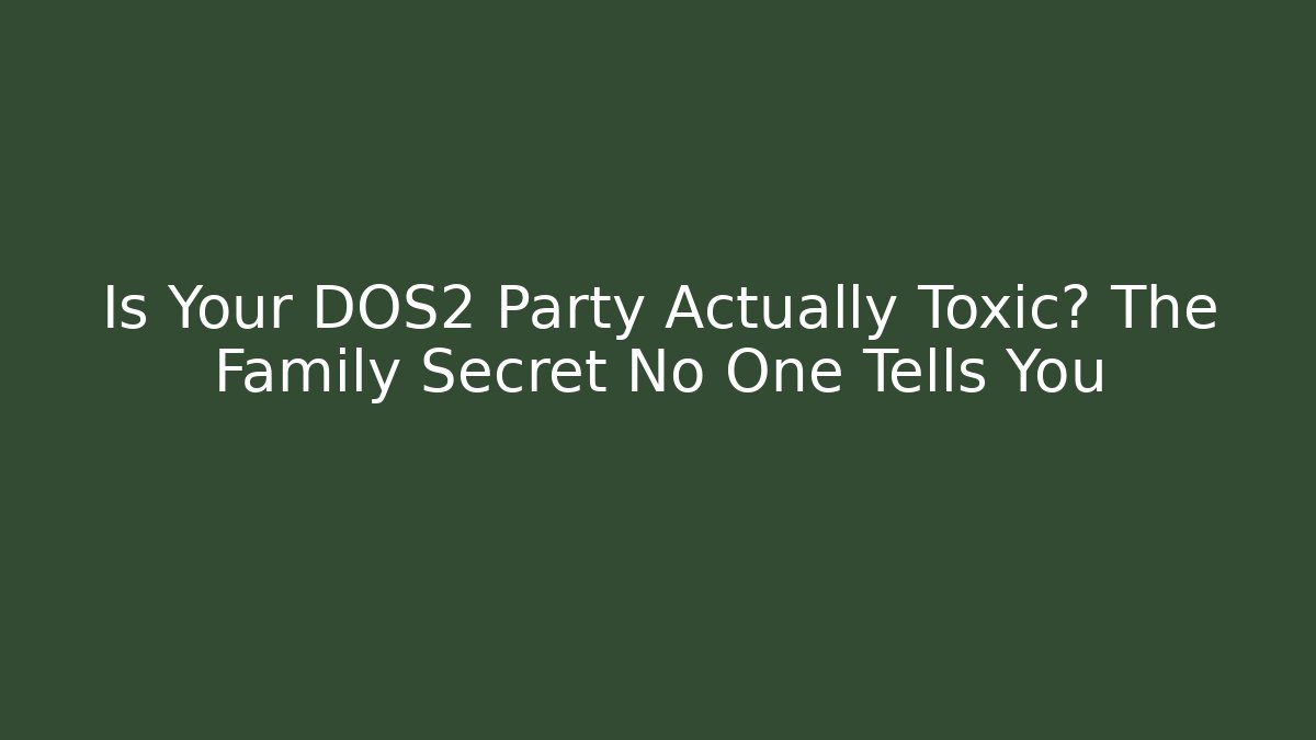 Is Your DOS2 Party Actually Toxic? The Family Secret No One Tells You