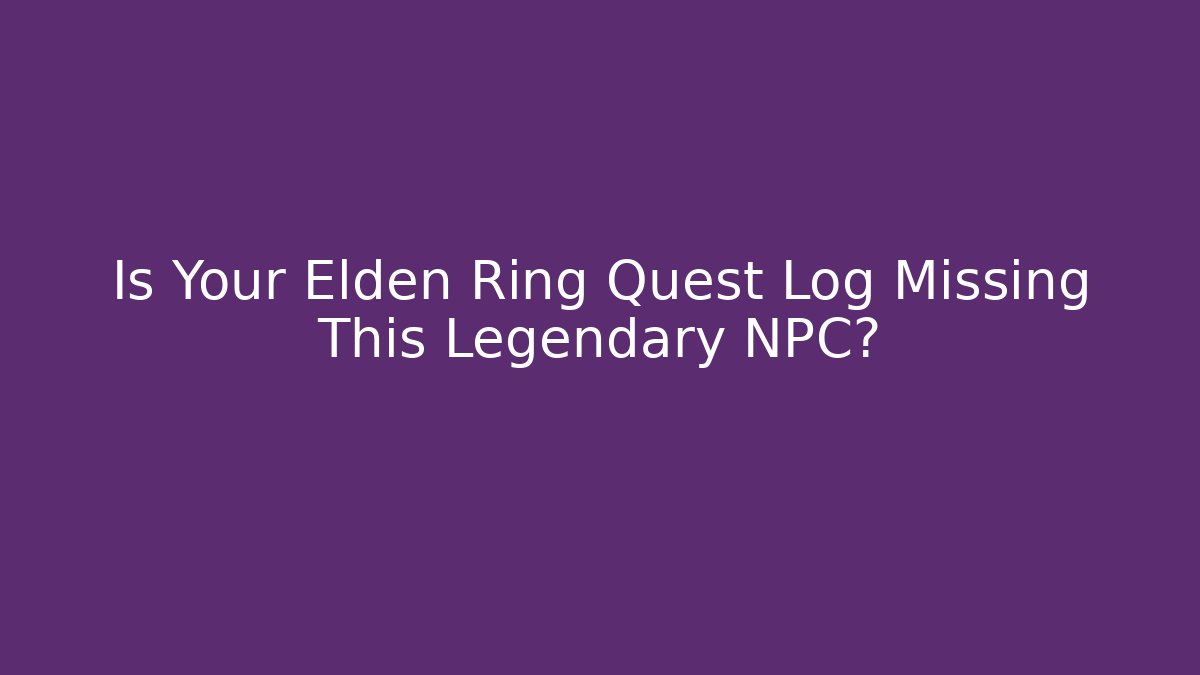 Is Your Elden Ring Quest Log Missing This Legendary NPC?