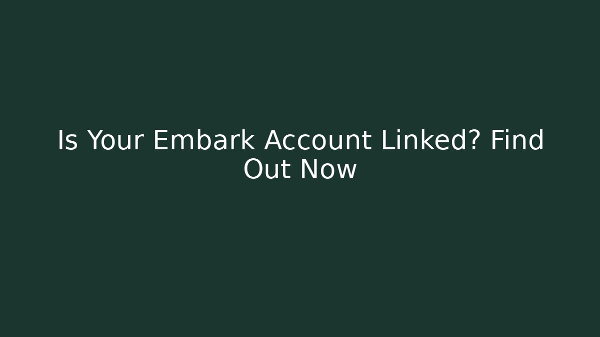 Is Your Embark Account Linked? Find Out Now