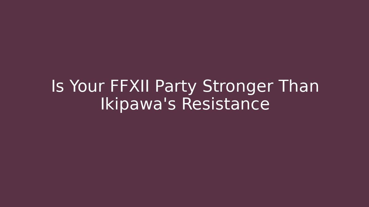 Is Your FFXII Party Stronger Than Ikipawa's Resistance