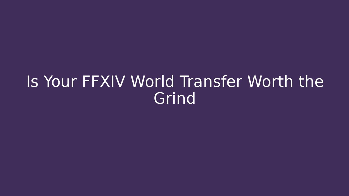 Is Your FFXIV World Transfer Worth the Grind