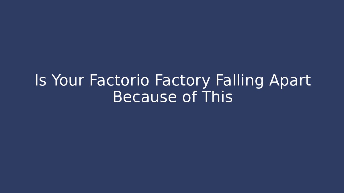 Is Your Factorio Factory Falling Apart Because of This