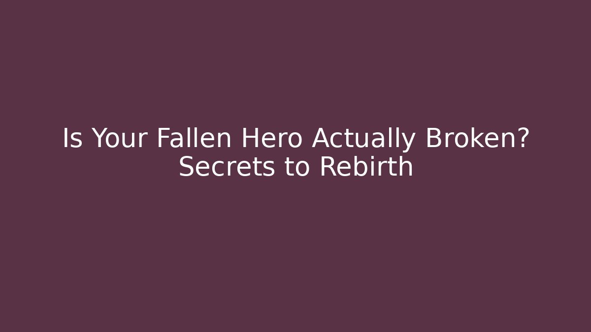 Is Your Fallen Hero Actually Broken? Secrets to Rebirth