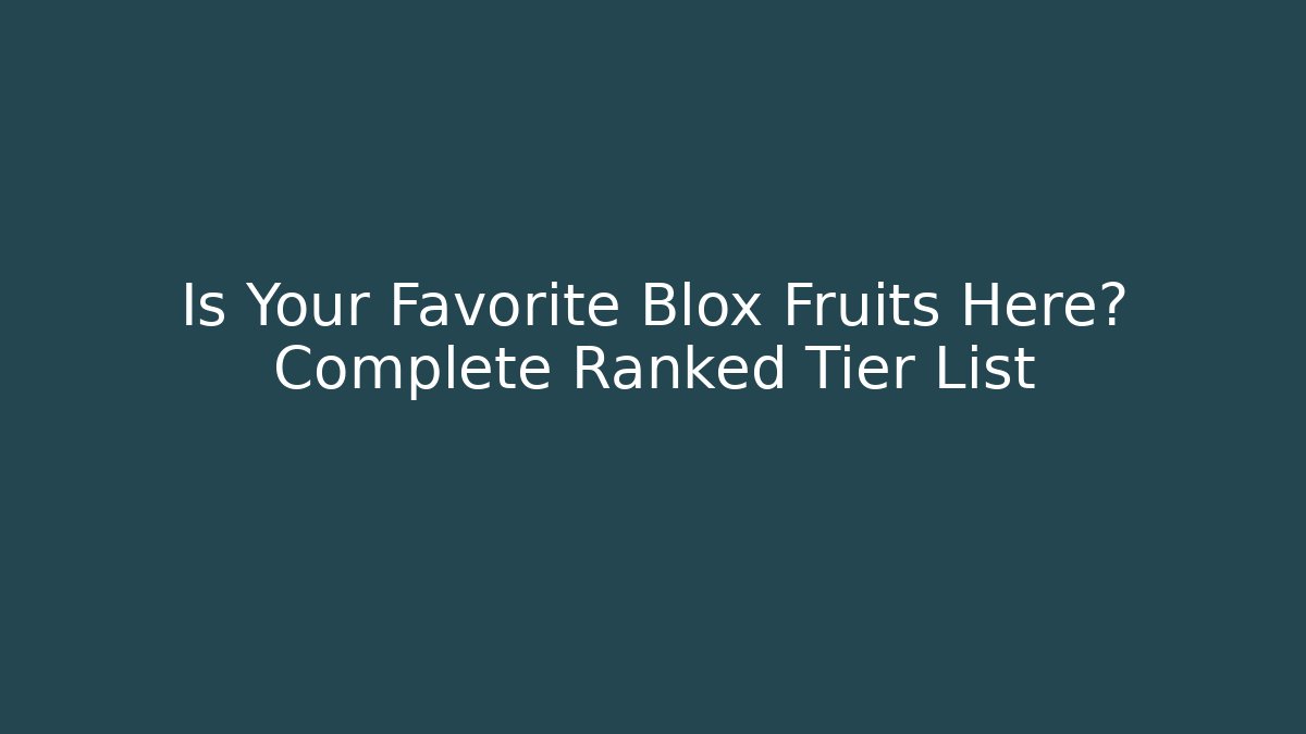 Is Your Favorite Blox Fruits Here? Complete Ranked Tier List