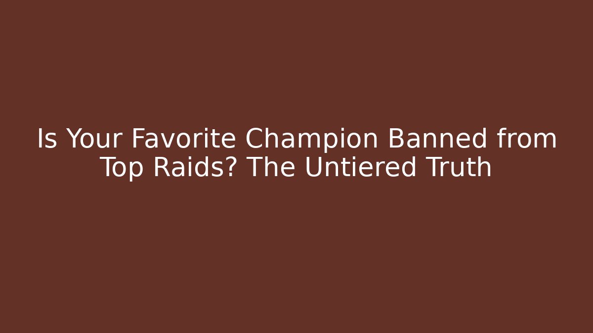Is Your Favorite Champion Banned from Top Raids? The Untiered Truth