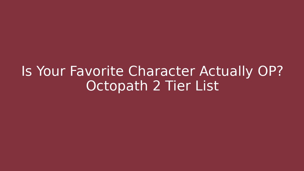 Is Your Favorite Character Actually OP? Octopath 2 Tier List