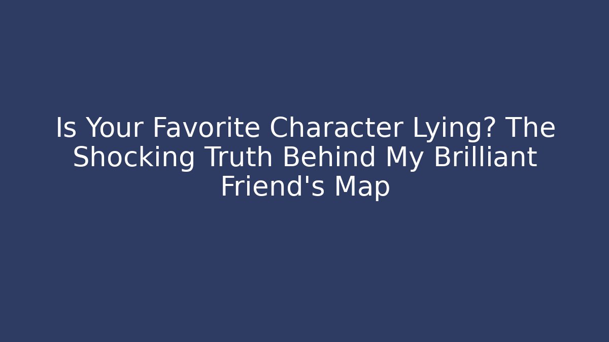 Is Your Favorite Character Lying? The Shocking Truth Behind My Brilliant Friend's Map