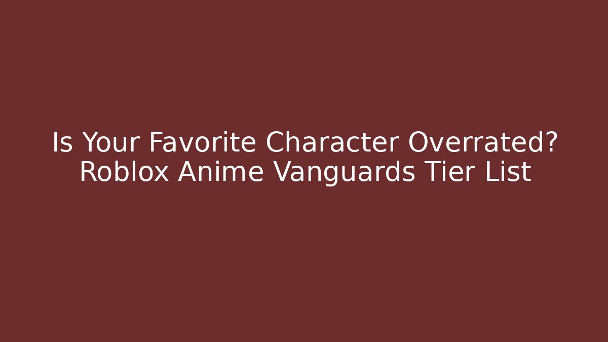 Is Your Favorite Character Overrated? Roblox Anime Vanguards Tier List