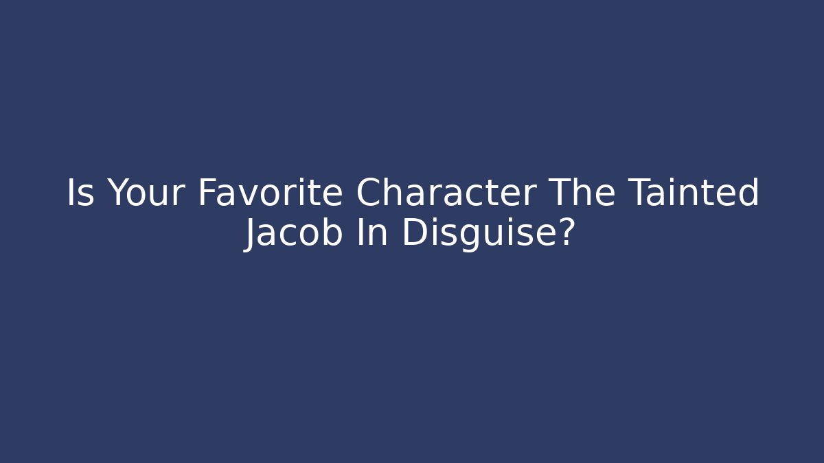 Is Your Favorite Character The Tainted Jacob In Disguise?