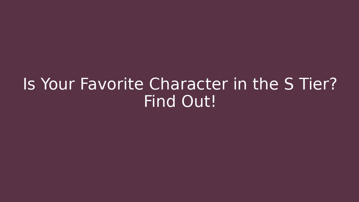 Is Your Favorite Character in the S Tier? Find Out! - Celivion