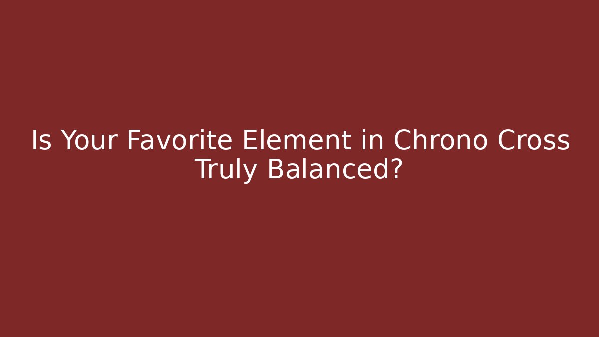 Is Your Favorite Element in Chrono Cross Truly Balanced?