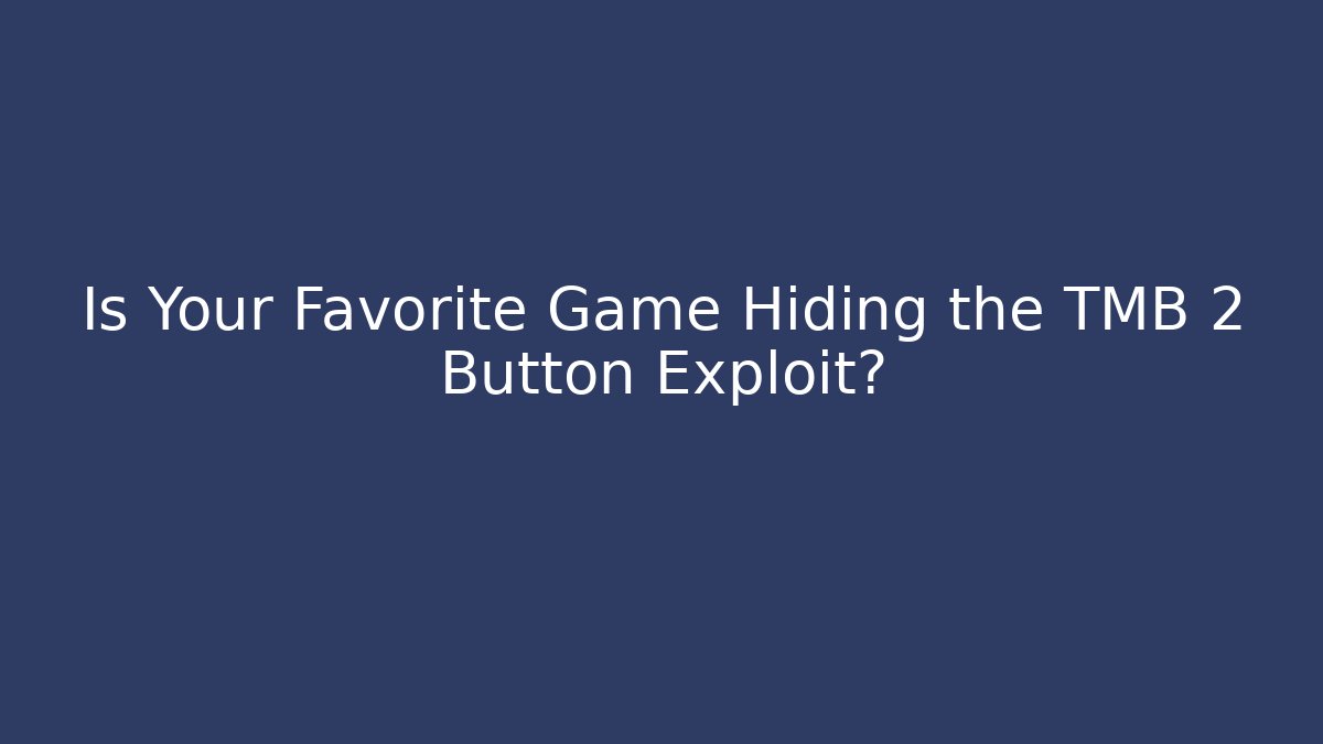 Is Your Favorite Game Hiding the TMB 2 Button Exploit?
