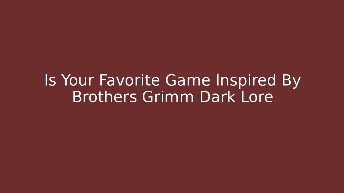 Is Your Favorite Game Inspired By Brothers Grimm Dark Lore