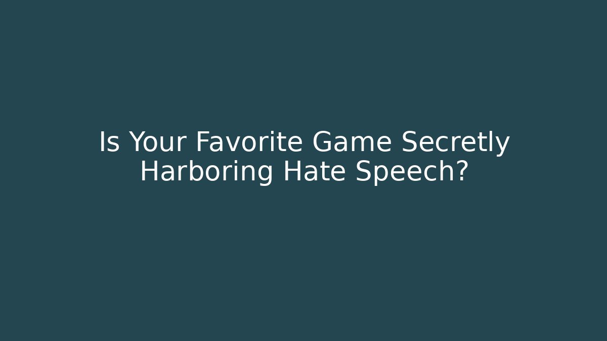Is Your Favorite Game Secretly Harboring Hate Speech?