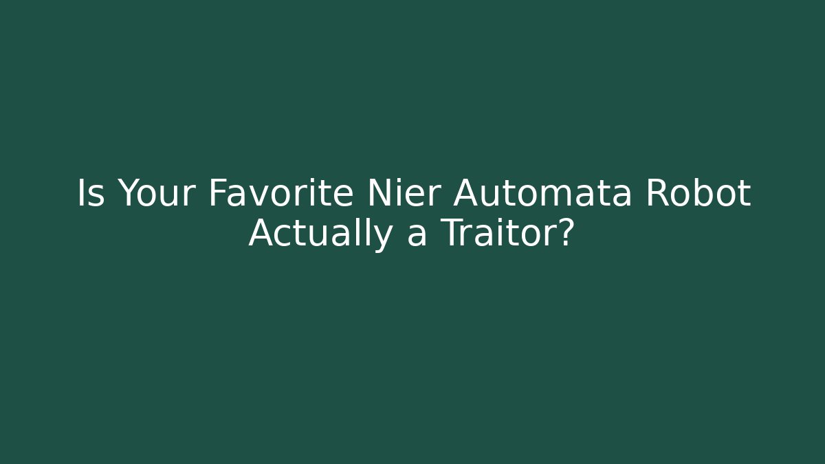Is Your Favorite Nier Automata Robot Actually a Traitor?