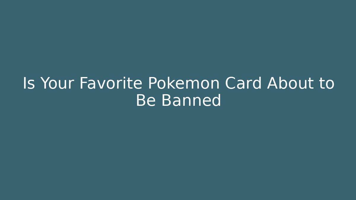 Is Your Favorite Pokémon Card About to Be Banned