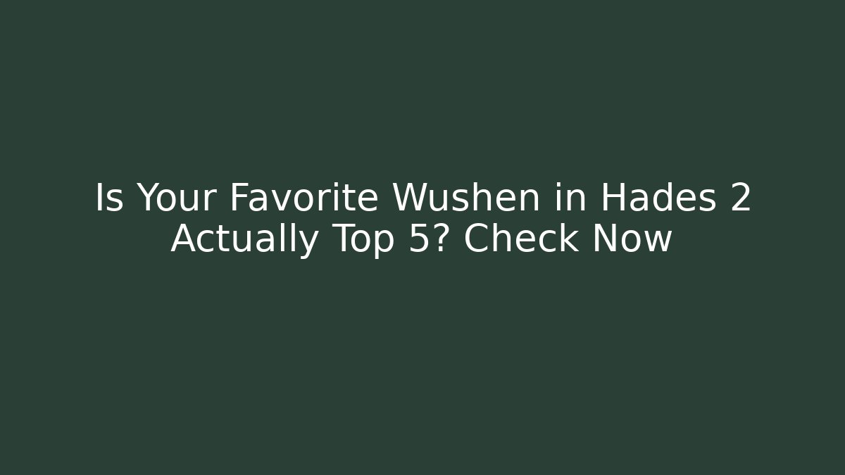 Is Your Favorite Wushen in Hades 2 Actually Top 5? Check Now