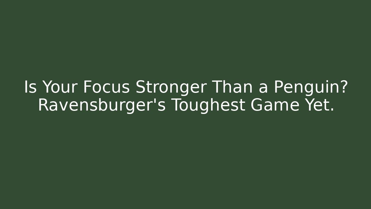 Is Your Focus Stronger Than a Penguin? Ravensburger's Toughest Game Yet.