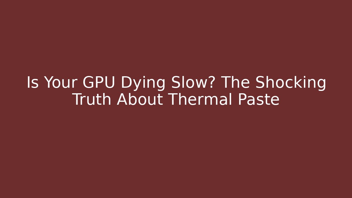 Is Your GPU Dying Slow? The Shocking Truth About Thermal Paste